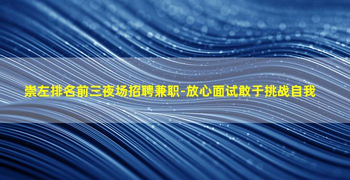 崇左排名前三夜场招聘兼职-放心面试敢于挑战自我